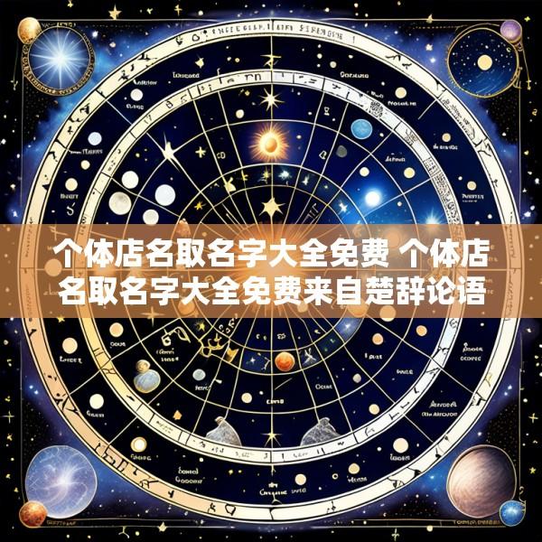 个体店名取名字大全免费 个体店名取名字大全免费来自楚辞论语诗经