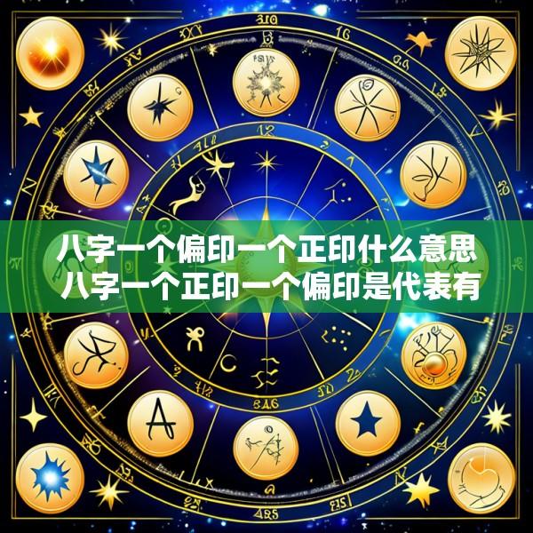 八字一个偏印一个正印什么意思 八字一个正印一个偏印是代表有两个母亲么