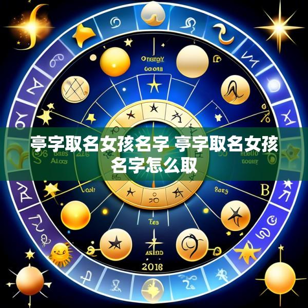 亭字取名女孩名字 亭字取名女孩名字怎么取