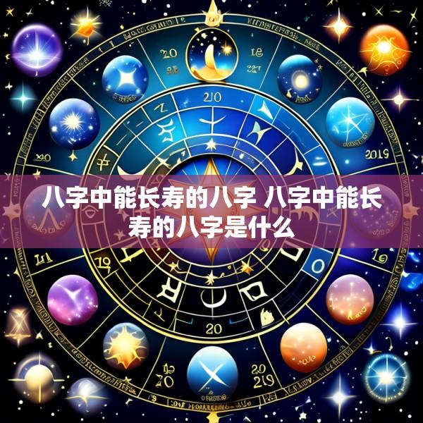 八字中能长寿的八字 八字中能长寿的八字是什么