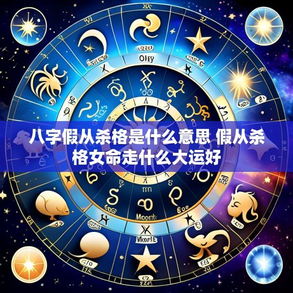 八字假从杀格是什么意思 假从杀格女命走什么大运好