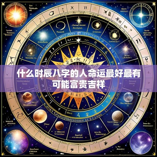 什么时辰八字的人命运最好最有可能富贵吉祥