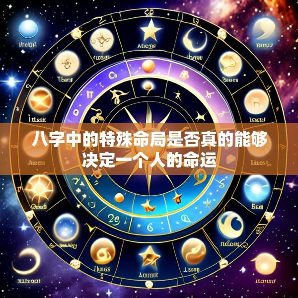 八字中的特殊命局是否真的能够决定一个人的命运
