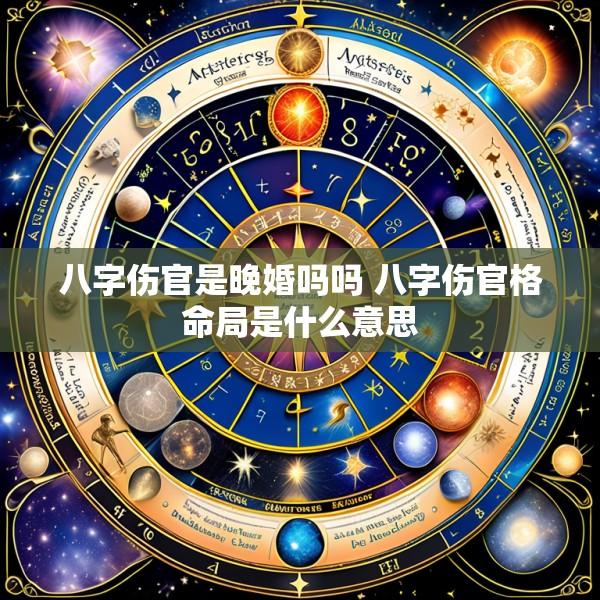 八字伤官是晚婚吗吗 八字伤官格命局是什么意思