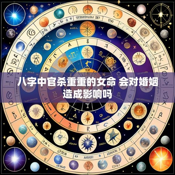 八字中官杀重重的女命 会对婚姻造成影响吗