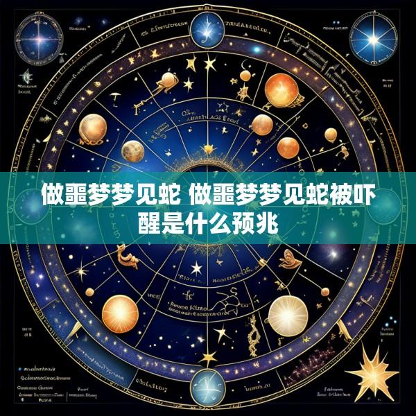 做噩梦梦见蛇 做噩梦梦见蛇被吓醒是什么预兆