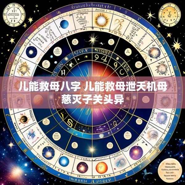 儿能救母八字 儿能救母泄天机母慈灭子关头异