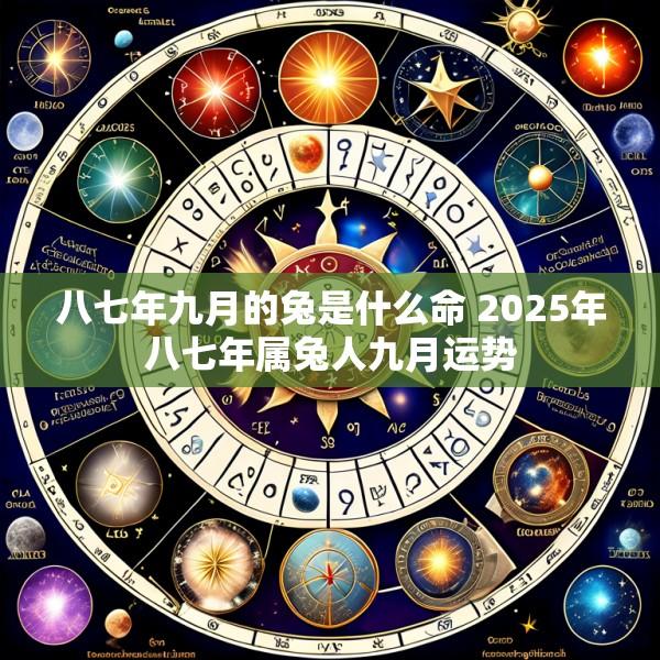 八七年九月的兔是什么命 2025年八七年属兔人九月运势