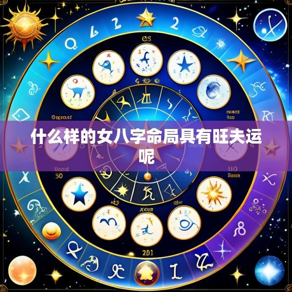 什么样的女八字命局具有旺夫运呢