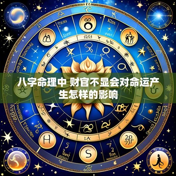 八字命理中 财官不显会对命运产生怎样的影响
