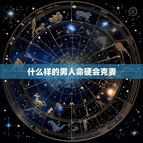 什么样的男人命硬会克妻