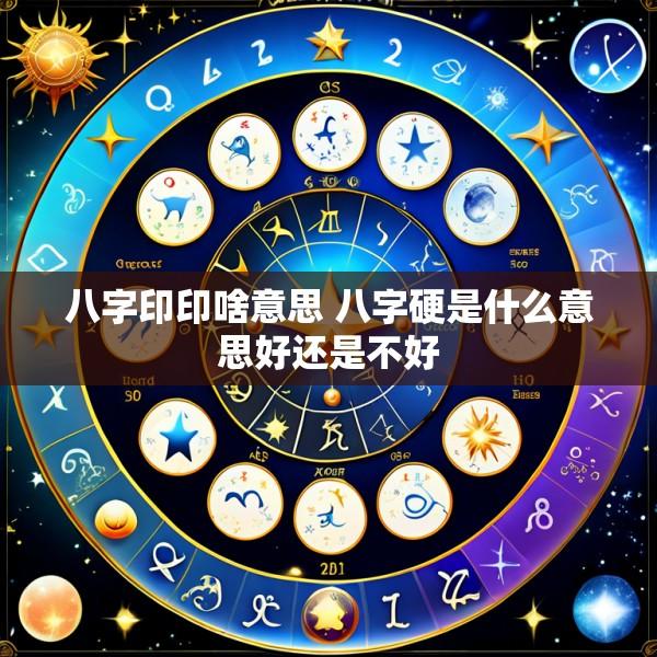 八字印印啥意思 八字硬是什么意思好还是不好