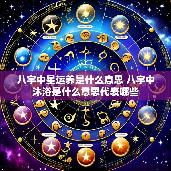 八字中星运养是什么意思 八字中沐浴是什么意思代表哪些