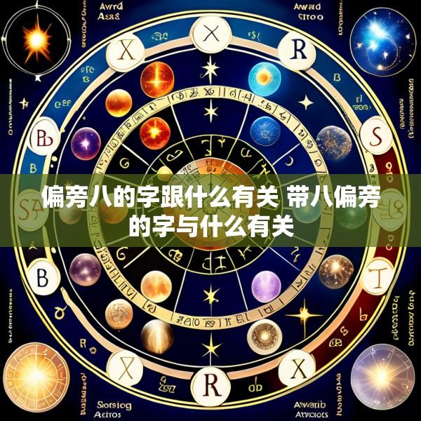偏旁八的字跟什么有关 带八偏旁的字与什么有关