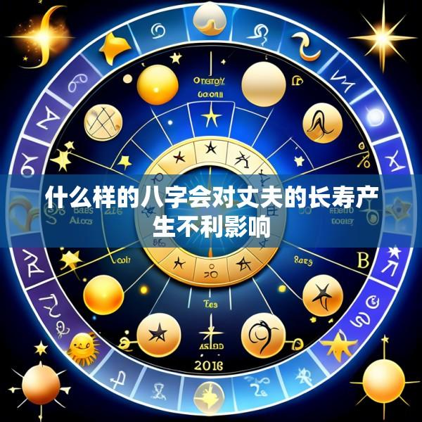 什么样的八字会对丈夫的长寿产生不利影响