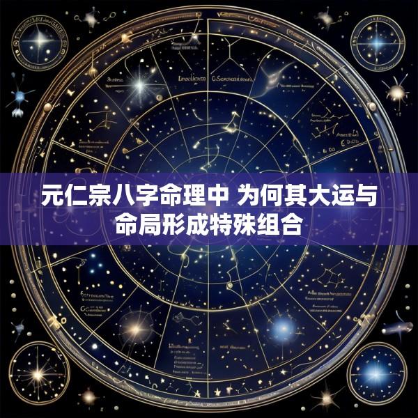 元仁宗八字命理中 为何其大运与命局形成特殊组合
