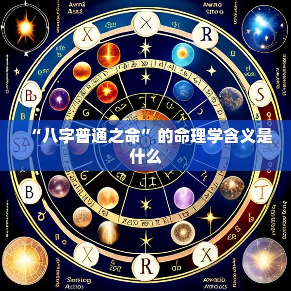 “八字普通之命”的命理学含义是什么