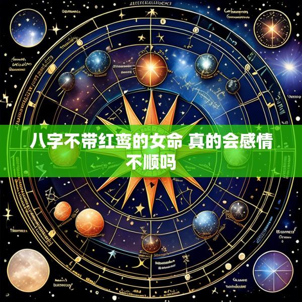 八字不带红鸾的女命 真的会感情不顺吗