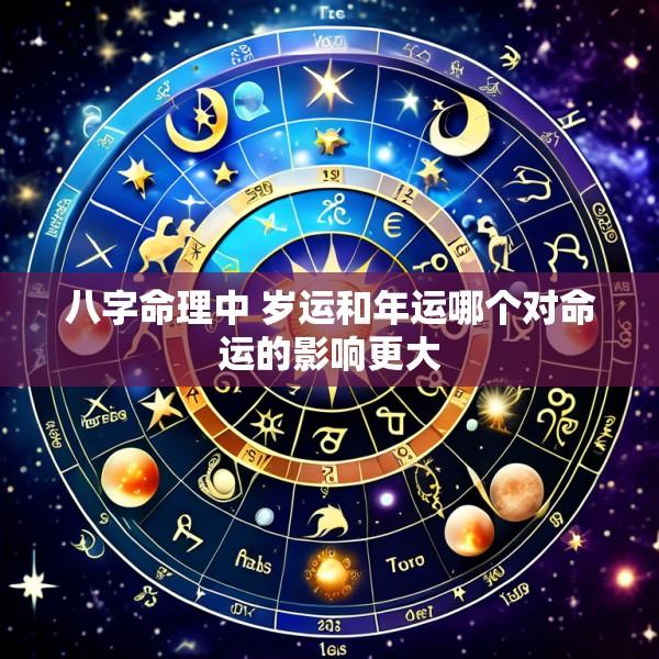 八字命理中 岁运和年运哪个对命运的影响更大