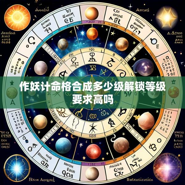 作妖计命格合成多少级解锁等级要求高吗