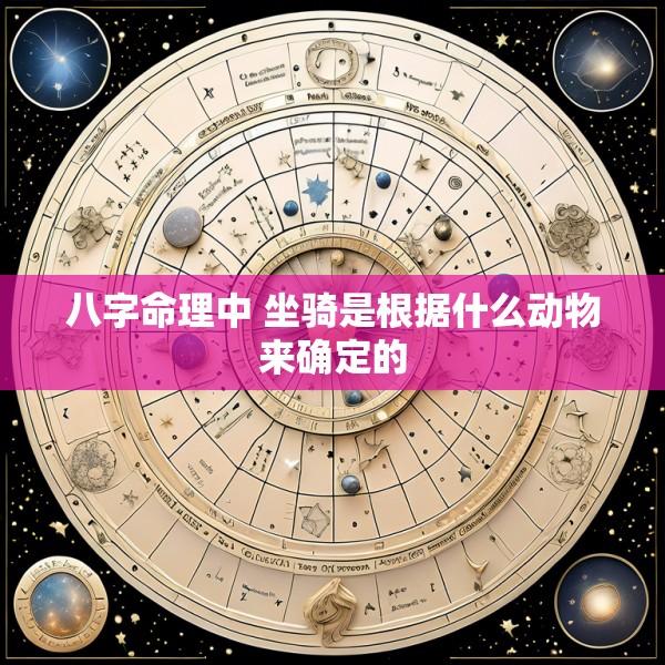 八字命理中 坐骑是根据什么动物来确定的