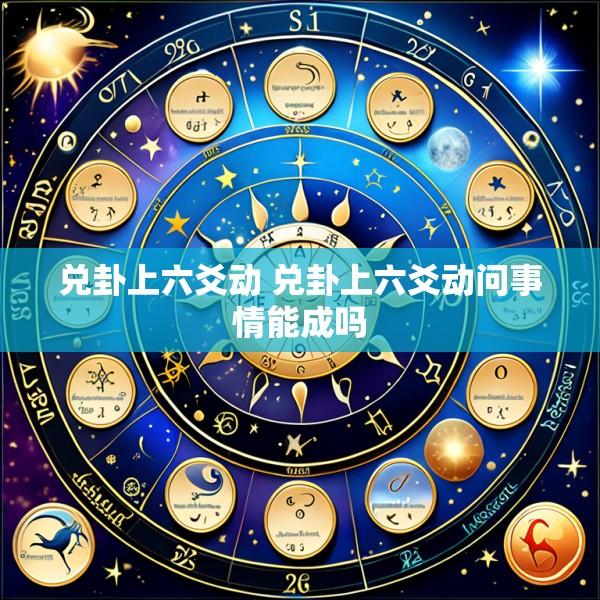 兑卦上六爻动 兑卦上六爻动问事情能成吗