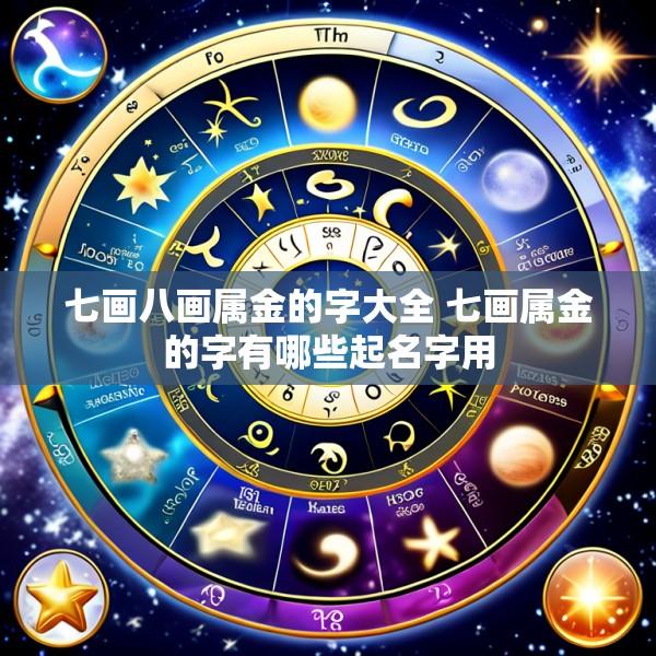 七画八画属金的字大全 七画属金的字有哪些起名字用