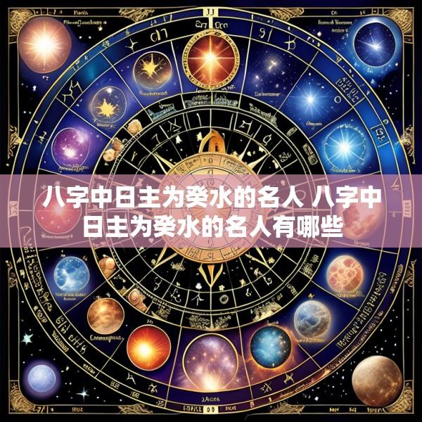 八字中日主为癸水的名人 八字中日主为癸水的名人有哪些
