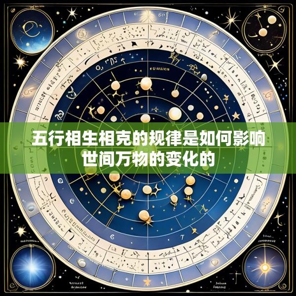 五行相生相克的规律是如何影响世间万物的变化的