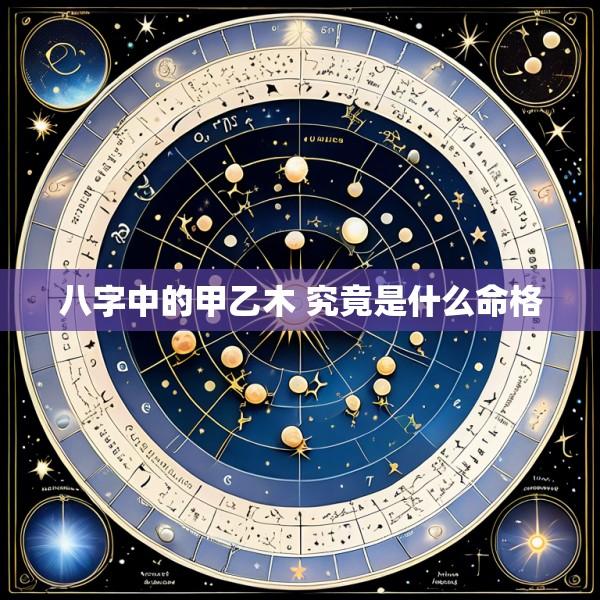 八字中的甲乙木 究竟是什么命格