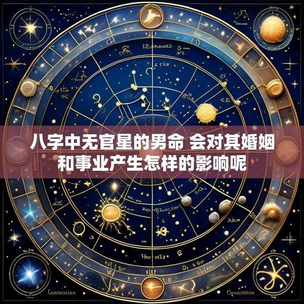 八字中无官星的男命 会对其婚姻和事业产生怎样的影响呢