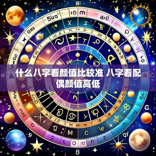 什么八字看颜值比较准 八字看配偶颜值高低