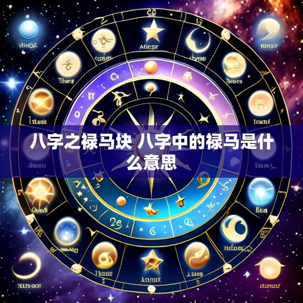 八字之禄马块 八字中的禄马是什么意思