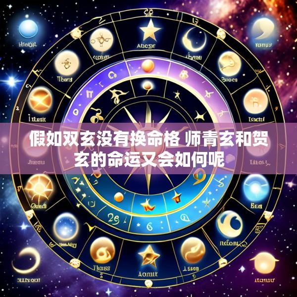 假如双玄没有换命格 师青玄和贺玄的命运又会如何呢
