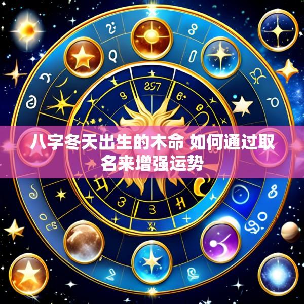 八字冬天出生的木命 如何通过取名来增强运势