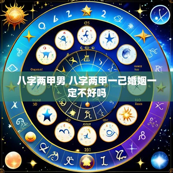 八字两甲男 八字两甲一己婚姻一定不好吗