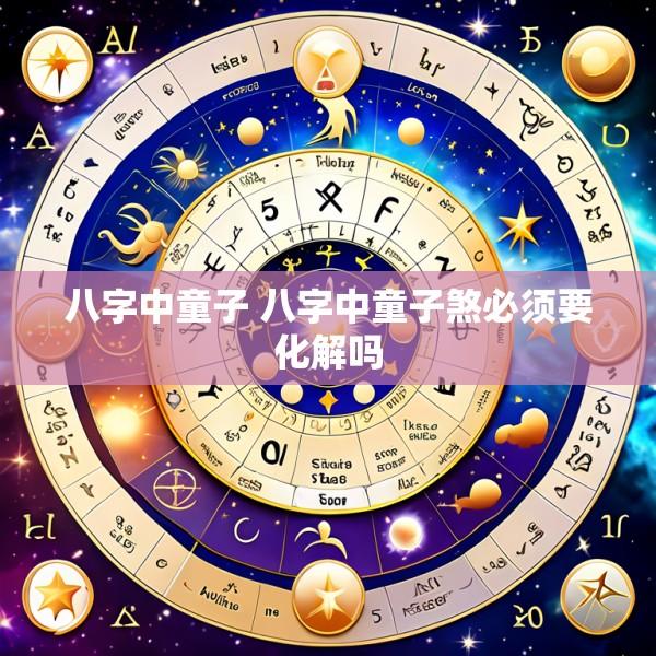 八字中童子 八字中童子煞必须要化解吗