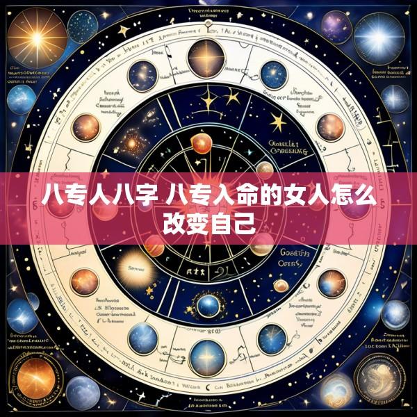 八专人八字 八专入命的女人怎么改变自己
