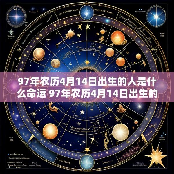 97年农历4月14日出生的人是什么命运 97年农历4月14日出生的人是什么命运呢