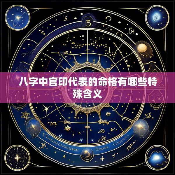 八字中官印代表的命格有哪些特殊含义