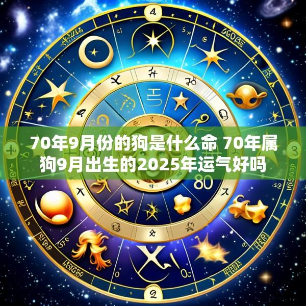 70年9月份的狗是什么命 70年属狗9月出生的2025年运气好吗