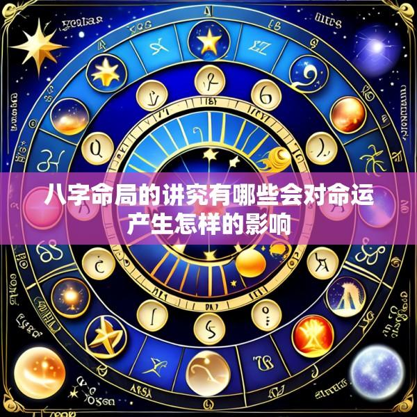 八字命局的讲究有哪些会对命运产生怎样的影响