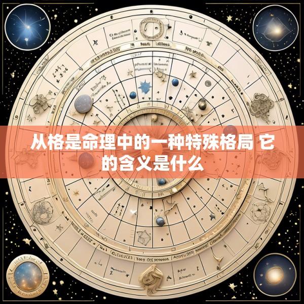 从格是命理中的一种特殊格局 它的含义是什么