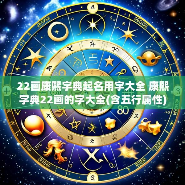 22画康熙字典起名用字大全 康熙字典22画的字大全(含五行属性)