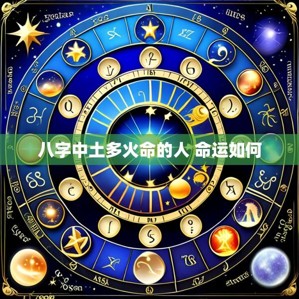 八字中土多火命的人 命运如何