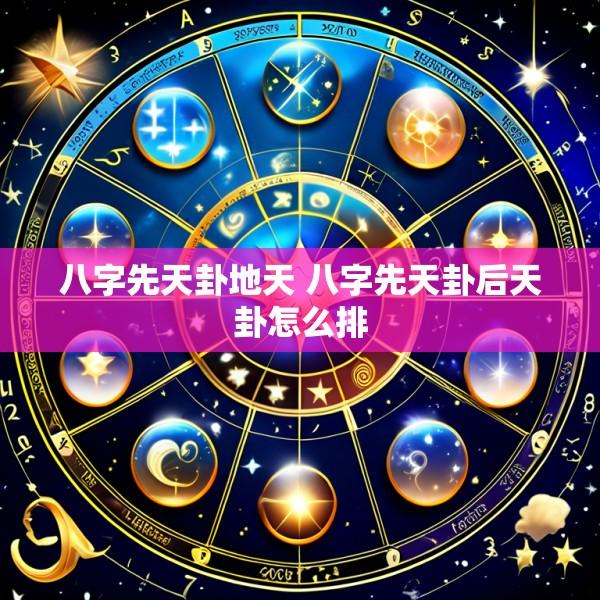 八字先天卦地天 八字先天卦后天卦怎么排