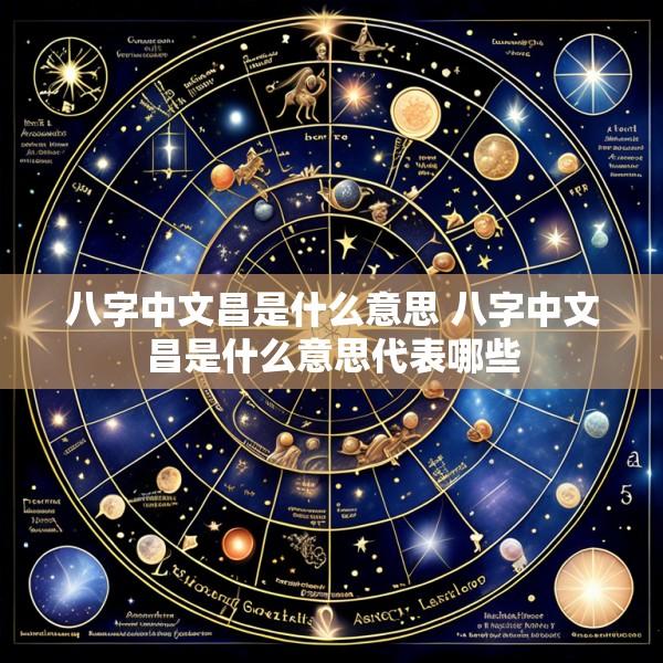 八字中文昌是什么意思 八字中文昌是什么意思代表哪些