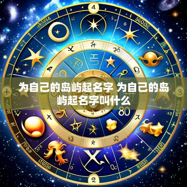 为自己的岛屿起名字 为自己的岛屿起名字叫什么