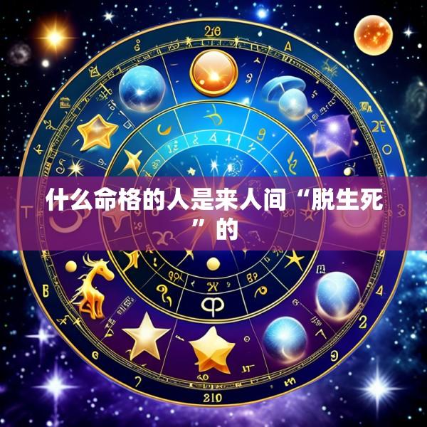 什么命格的人是来人间“脱生死”的