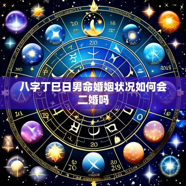 八字丁巳日男命婚姻状况如何会二婚吗